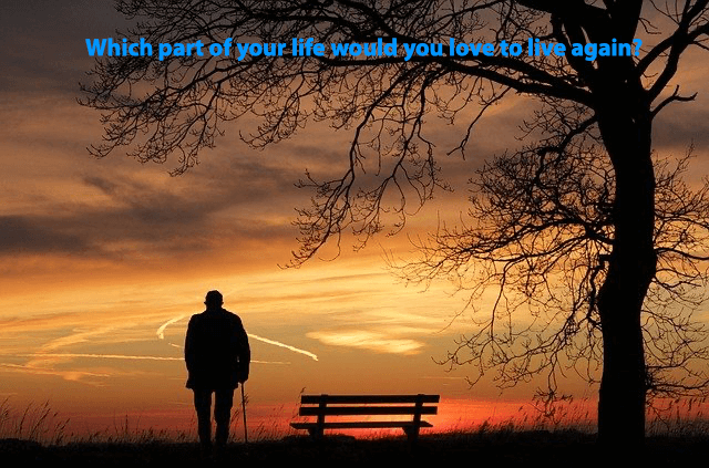 Which part of your life would you love to live again?